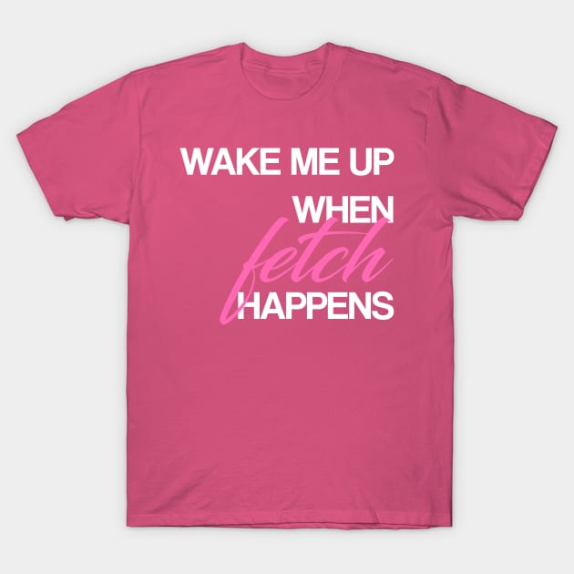 Wake me up when FETCH happens T-Shirt by thereader